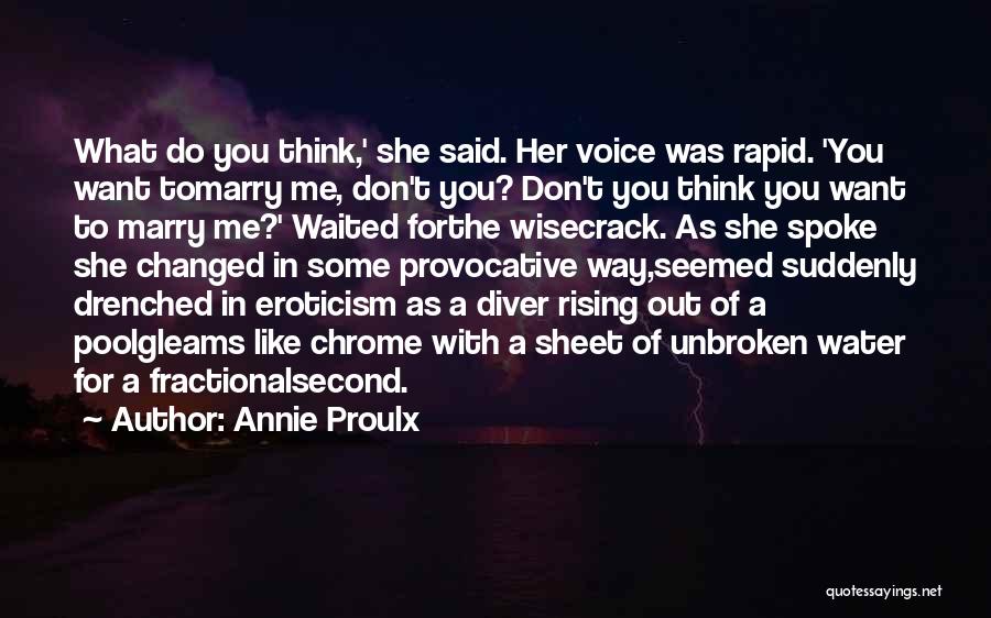 Annie Proulx Quotes: What Do You Think,' She Said. Her Voice Was Rapid. 'you Want Tomarry Me, Don't You? Don't You Think You