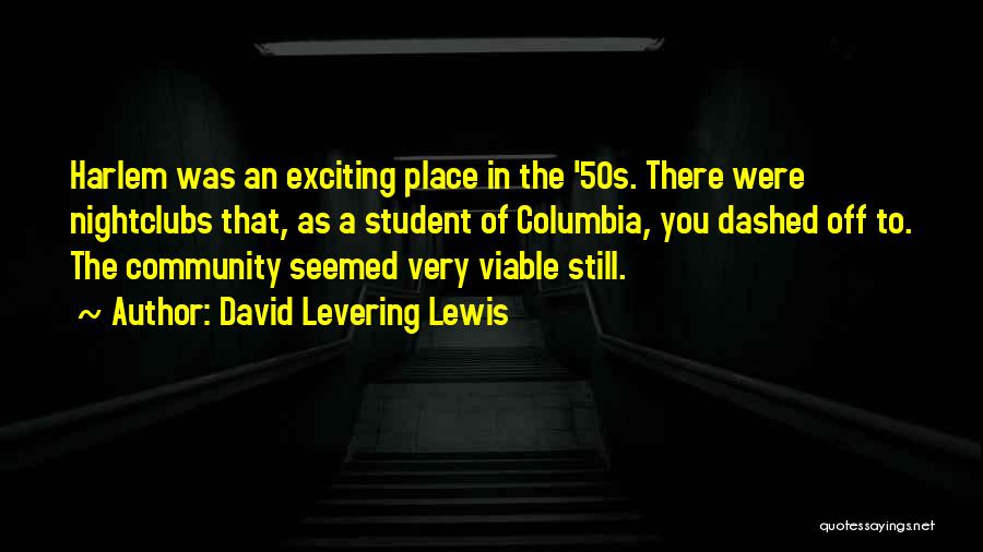 David Levering Lewis Quotes: Harlem Was An Exciting Place In The '50s. There Were Nightclubs That, As A Student Of Columbia, You Dashed Off