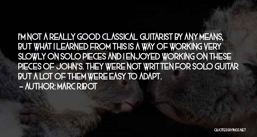 Marc Ribot Quotes: I'm Not A Really Good Classical Guitarist By Any Means, But What I Learned From This Is A Way Of