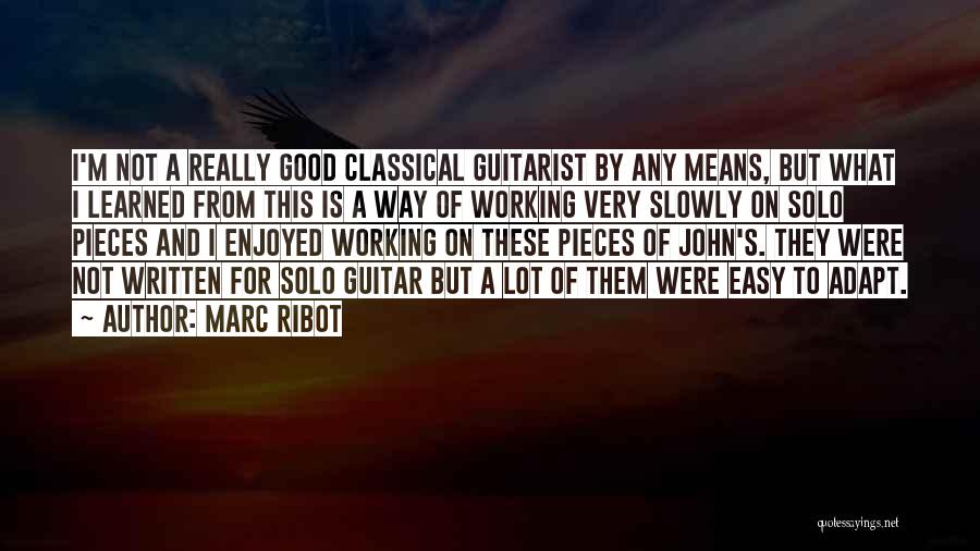 Marc Ribot Quotes: I'm Not A Really Good Classical Guitarist By Any Means, But What I Learned From This Is A Way Of
