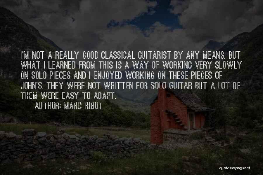 Marc Ribot Quotes: I'm Not A Really Good Classical Guitarist By Any Means, But What I Learned From This Is A Way Of
