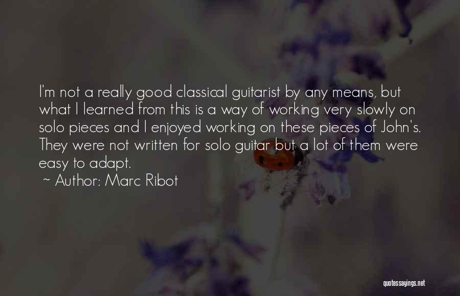 Marc Ribot Quotes: I'm Not A Really Good Classical Guitarist By Any Means, But What I Learned From This Is A Way Of