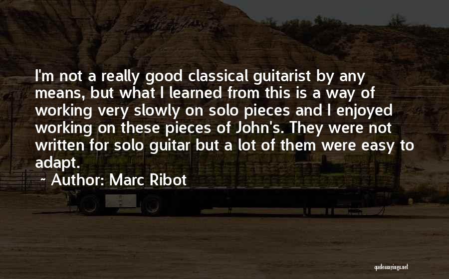 Marc Ribot Quotes: I'm Not A Really Good Classical Guitarist By Any Means, But What I Learned From This Is A Way Of