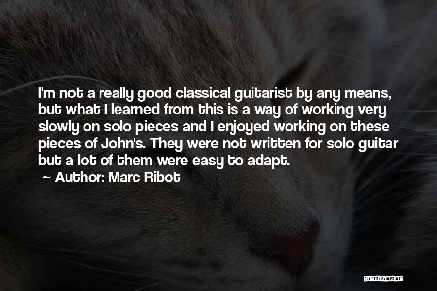 Marc Ribot Quotes: I'm Not A Really Good Classical Guitarist By Any Means, But What I Learned From This Is A Way Of