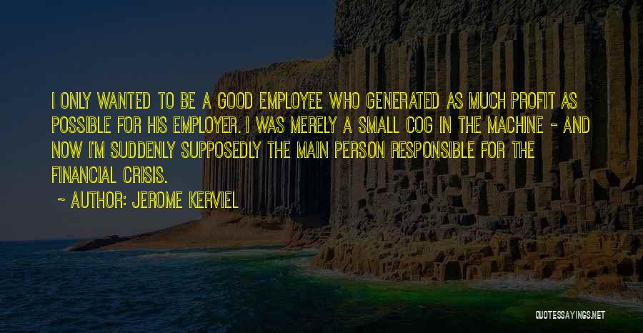 Jerome Kerviel Quotes: I Only Wanted To Be A Good Employee Who Generated As Much Profit As Possible For His Employer. I Was