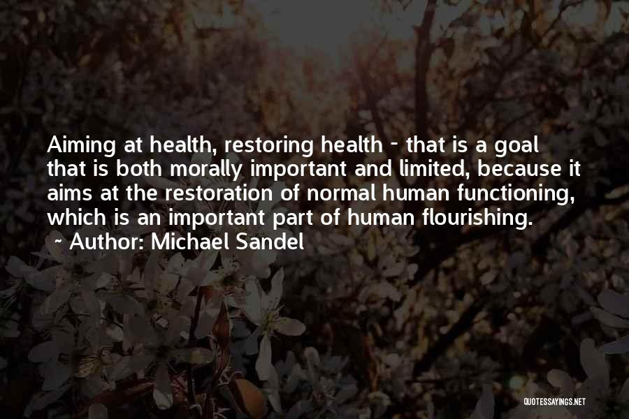 Michael Sandel Quotes: Aiming At Health, Restoring Health - That Is A Goal That Is Both Morally Important And Limited, Because It Aims