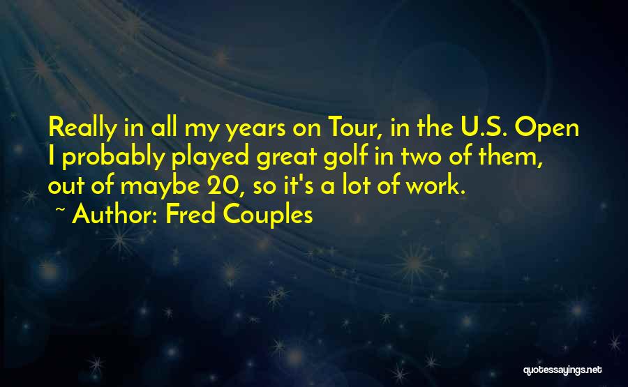 Fred Couples Quotes: Really In All My Years On Tour, In The U.s. Open I Probably Played Great Golf In Two Of Them,