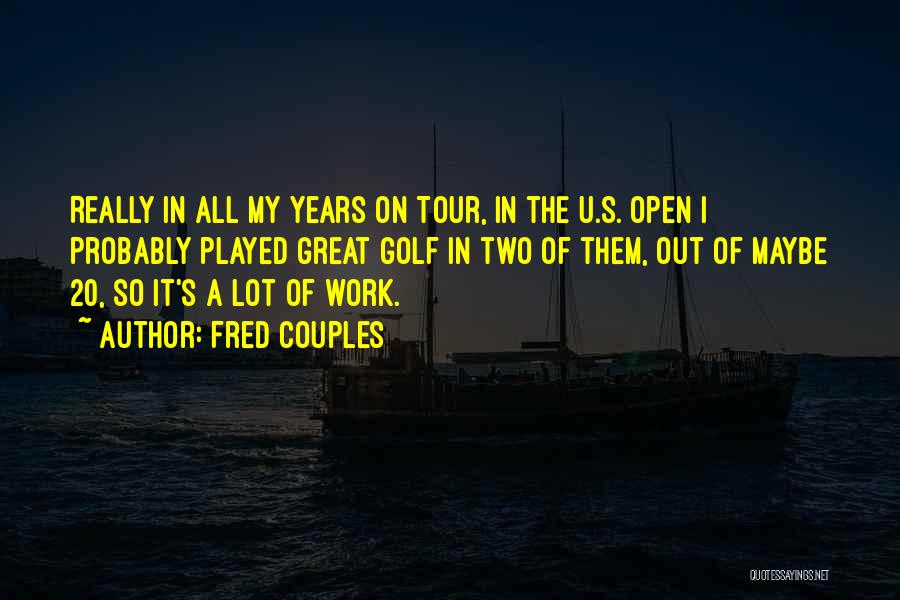 Fred Couples Quotes: Really In All My Years On Tour, In The U.s. Open I Probably Played Great Golf In Two Of Them,