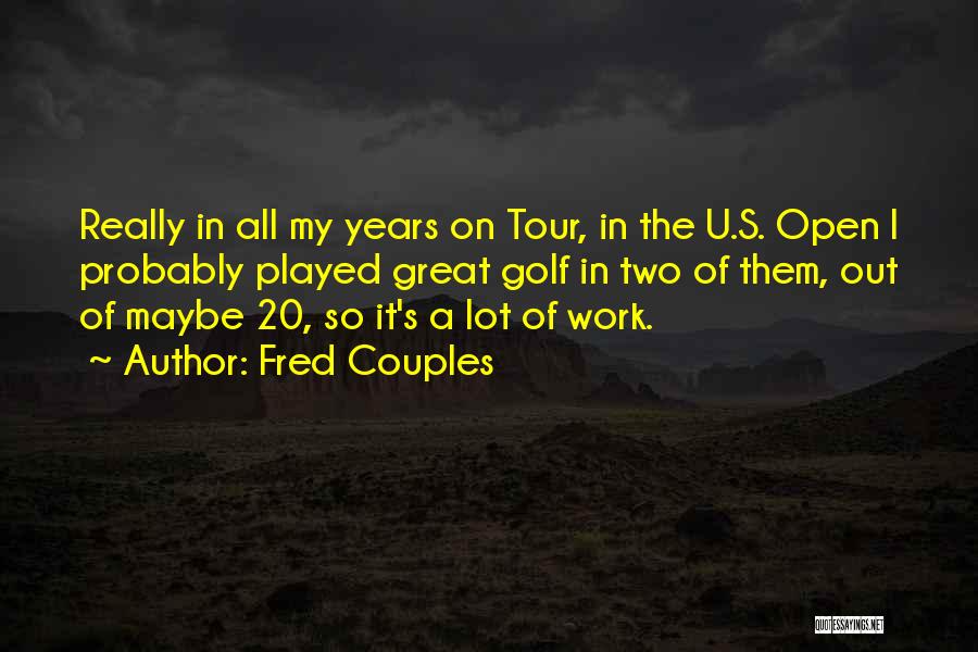 Fred Couples Quotes: Really In All My Years On Tour, In The U.s. Open I Probably Played Great Golf In Two Of Them,