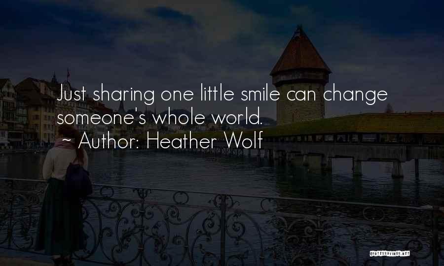 Heather Wolf Quotes: Just Sharing One Little Smile Can Change Someone's Whole World.