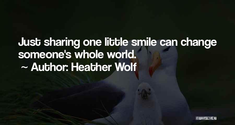 Heather Wolf Quotes: Just Sharing One Little Smile Can Change Someone's Whole World.