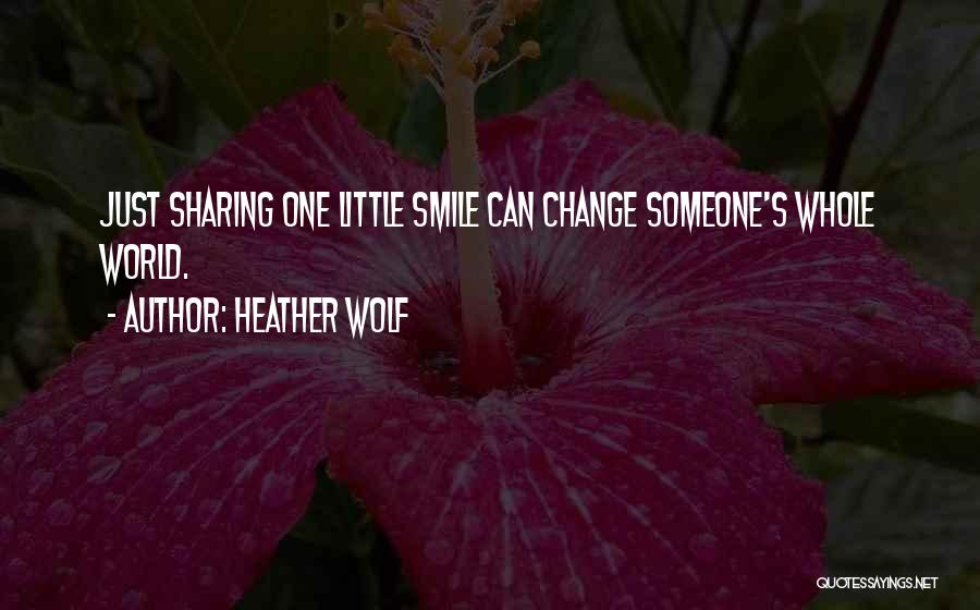 Heather Wolf Quotes: Just Sharing One Little Smile Can Change Someone's Whole World.