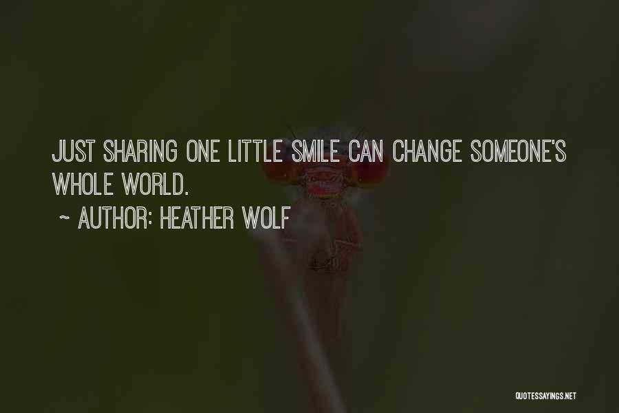 Heather Wolf Quotes: Just Sharing One Little Smile Can Change Someone's Whole World.