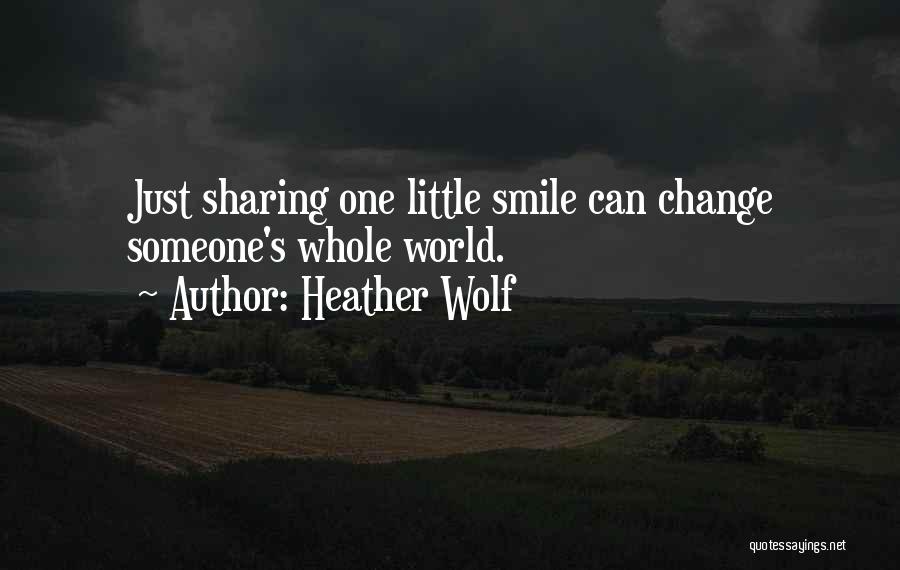 Heather Wolf Quotes: Just Sharing One Little Smile Can Change Someone's Whole World.