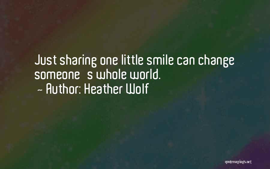 Heather Wolf Quotes: Just Sharing One Little Smile Can Change Someone's Whole World.