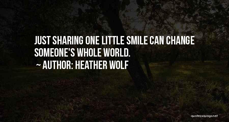 Heather Wolf Quotes: Just Sharing One Little Smile Can Change Someone's Whole World.