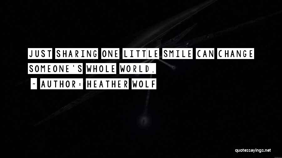 Heather Wolf Quotes: Just Sharing One Little Smile Can Change Someone's Whole World.