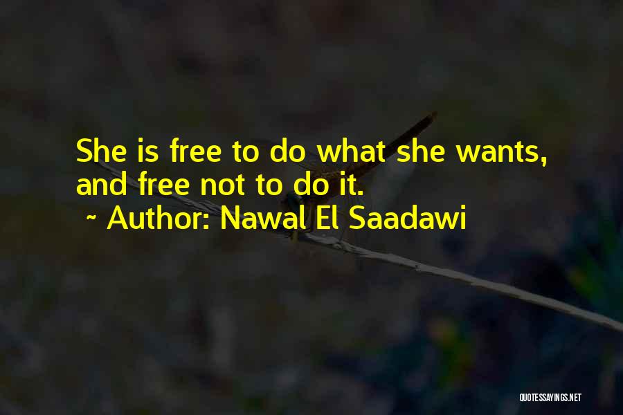 Nawal El Saadawi Quotes: She Is Free To Do What She Wants, And Free Not To Do It.