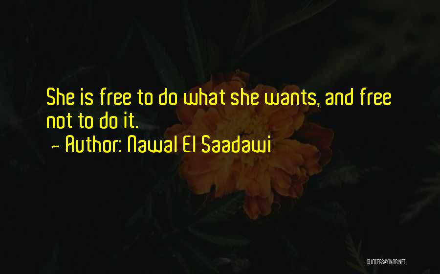 Nawal El Saadawi Quotes: She Is Free To Do What She Wants, And Free Not To Do It.