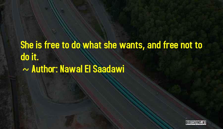Nawal El Saadawi Quotes: She Is Free To Do What She Wants, And Free Not To Do It.