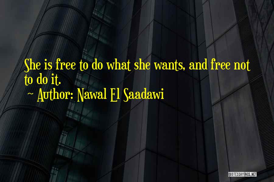 Nawal El Saadawi Quotes: She Is Free To Do What She Wants, And Free Not To Do It.