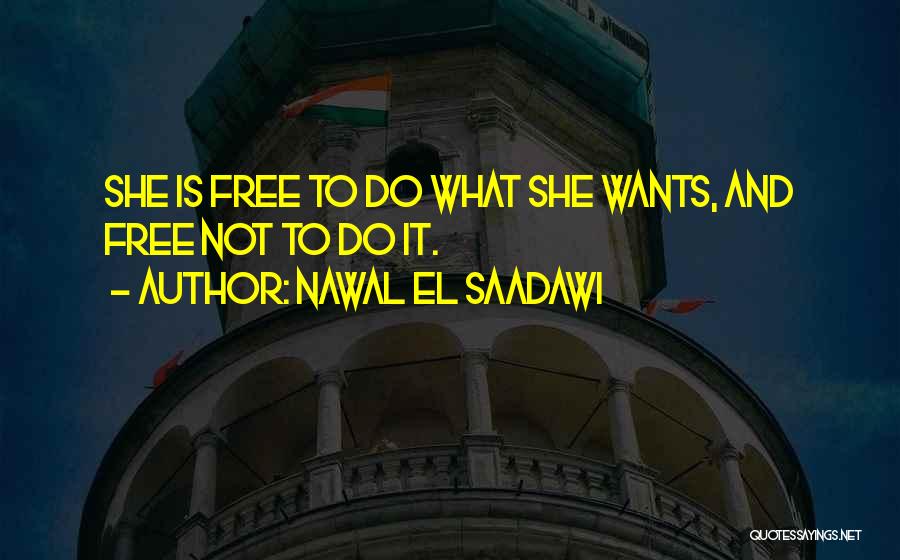 Nawal El Saadawi Quotes: She Is Free To Do What She Wants, And Free Not To Do It.