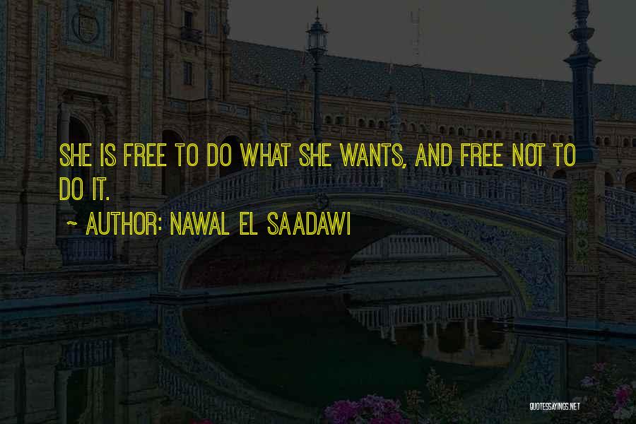 Nawal El Saadawi Quotes: She Is Free To Do What She Wants, And Free Not To Do It.