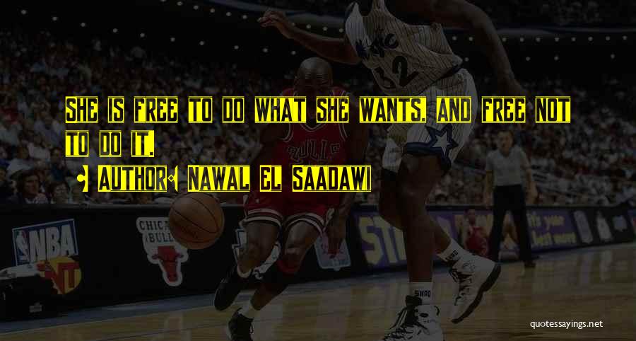 Nawal El Saadawi Quotes: She Is Free To Do What She Wants, And Free Not To Do It.