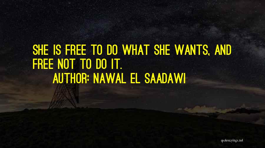 Nawal El Saadawi Quotes: She Is Free To Do What She Wants, And Free Not To Do It.