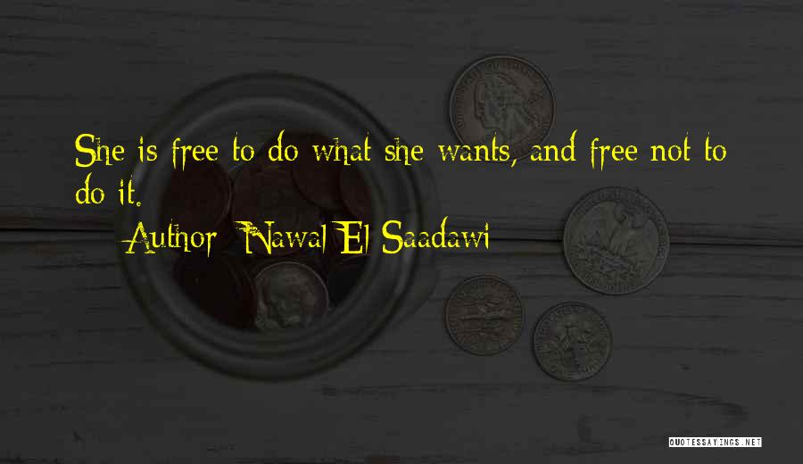 Nawal El Saadawi Quotes: She Is Free To Do What She Wants, And Free Not To Do It.