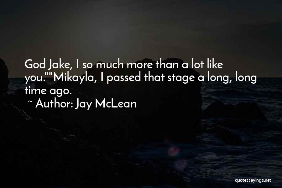 Jay McLean Quotes: God Jake, I So Much More Than A Lot Like You.mikayla, I Passed That Stage A Long, Long Time Ago.