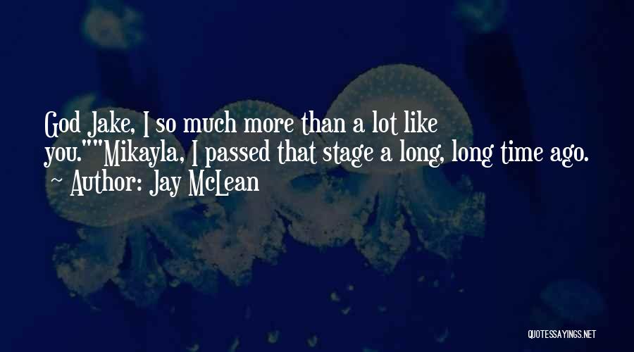 Jay McLean Quotes: God Jake, I So Much More Than A Lot Like You.mikayla, I Passed That Stage A Long, Long Time Ago.