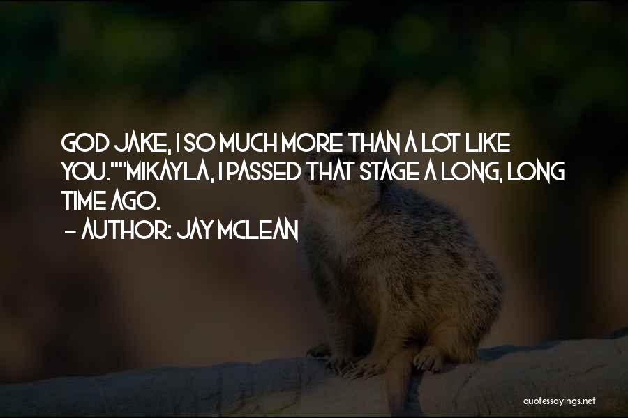 Jay McLean Quotes: God Jake, I So Much More Than A Lot Like You.mikayla, I Passed That Stage A Long, Long Time Ago.