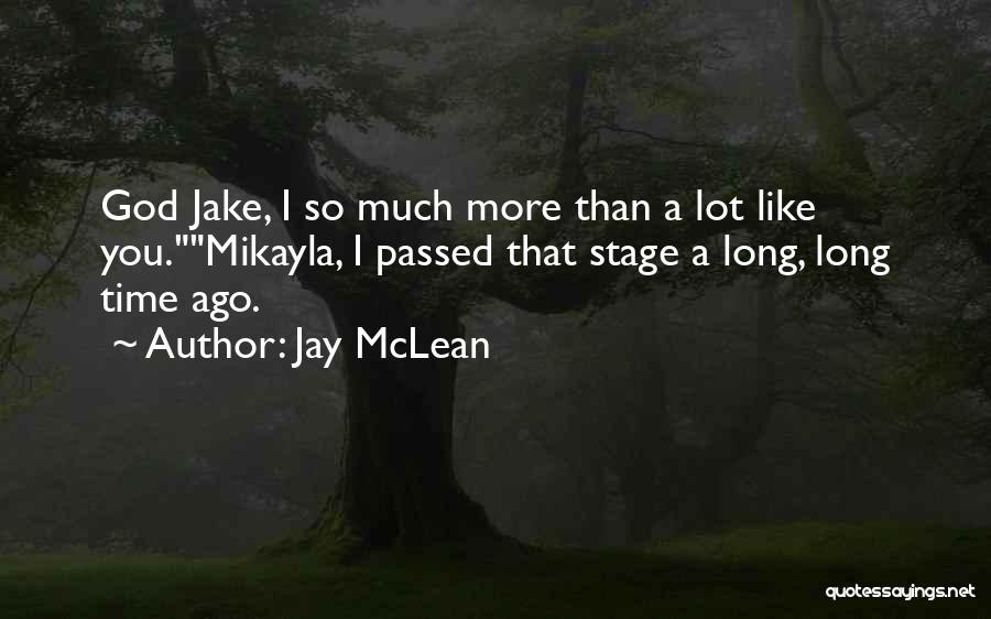 Jay McLean Quotes: God Jake, I So Much More Than A Lot Like You.mikayla, I Passed That Stage A Long, Long Time Ago.