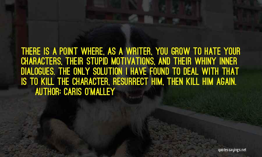 Caris O'Malley Quotes: There Is A Point Where, As A Writer, You Grow To Hate Your Characters, Their Stupid Motivations, And Their Whiny