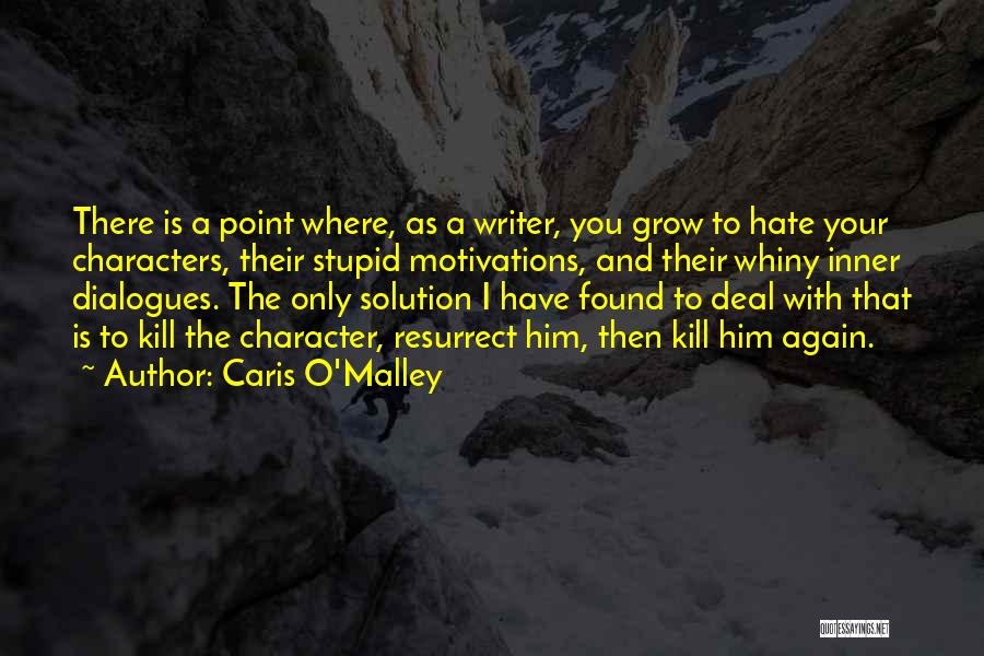 Caris O'Malley Quotes: There Is A Point Where, As A Writer, You Grow To Hate Your Characters, Their Stupid Motivations, And Their Whiny