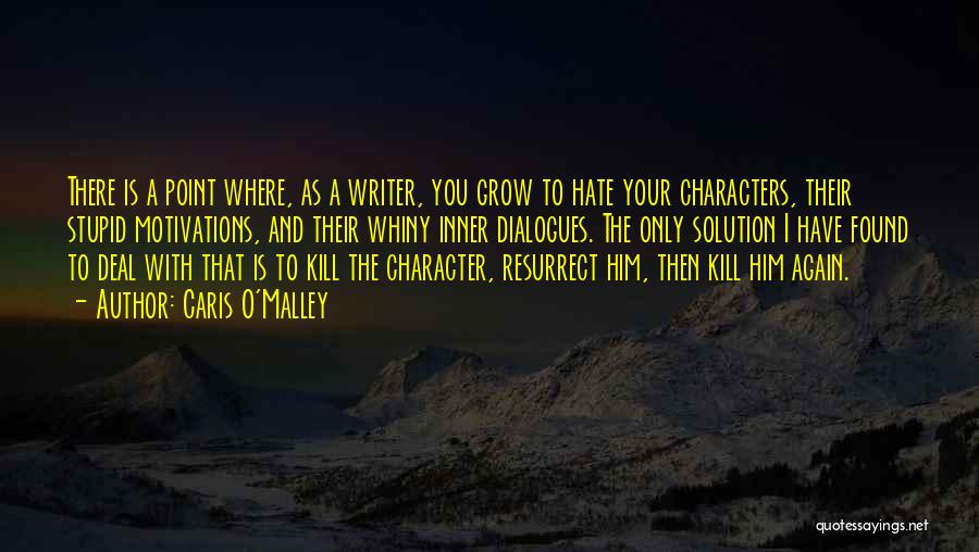 Caris O'Malley Quotes: There Is A Point Where, As A Writer, You Grow To Hate Your Characters, Their Stupid Motivations, And Their Whiny