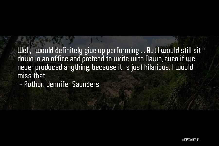 Jennifer Saunders Quotes: Well, I Would Definitely Give Up Performing ... But I Would Still Sit Down In An Office And Pretend To