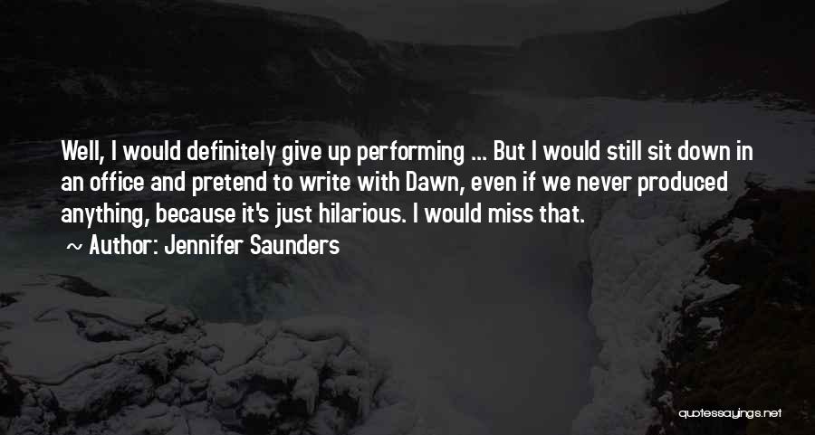 Jennifer Saunders Quotes: Well, I Would Definitely Give Up Performing ... But I Would Still Sit Down In An Office And Pretend To