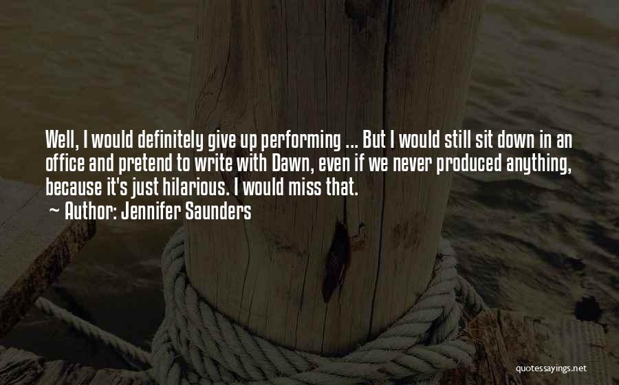 Jennifer Saunders Quotes: Well, I Would Definitely Give Up Performing ... But I Would Still Sit Down In An Office And Pretend To