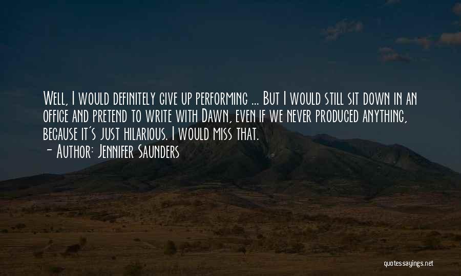 Jennifer Saunders Quotes: Well, I Would Definitely Give Up Performing ... But I Would Still Sit Down In An Office And Pretend To