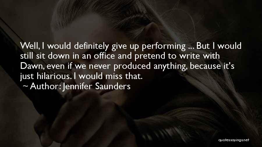 Jennifer Saunders Quotes: Well, I Would Definitely Give Up Performing ... But I Would Still Sit Down In An Office And Pretend To