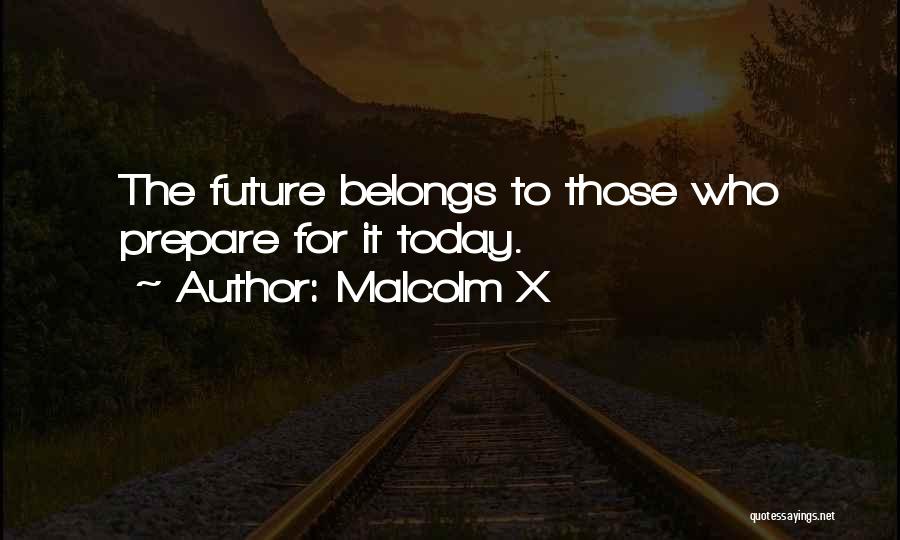 Malcolm X Quotes: The Future Belongs To Those Who Prepare For It Today.