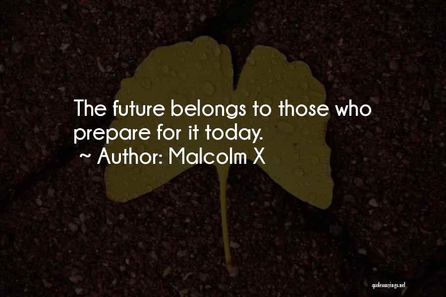Malcolm X Quotes: The Future Belongs To Those Who Prepare For It Today.