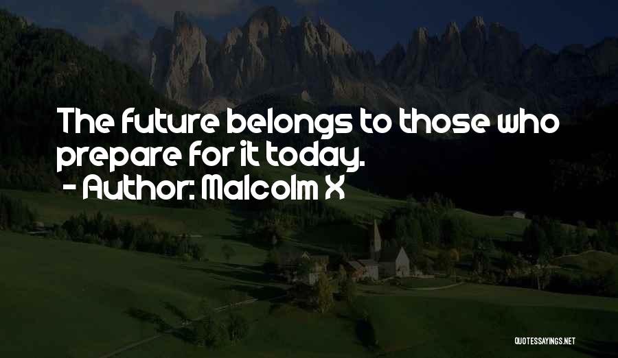 Malcolm X Quotes: The Future Belongs To Those Who Prepare For It Today.