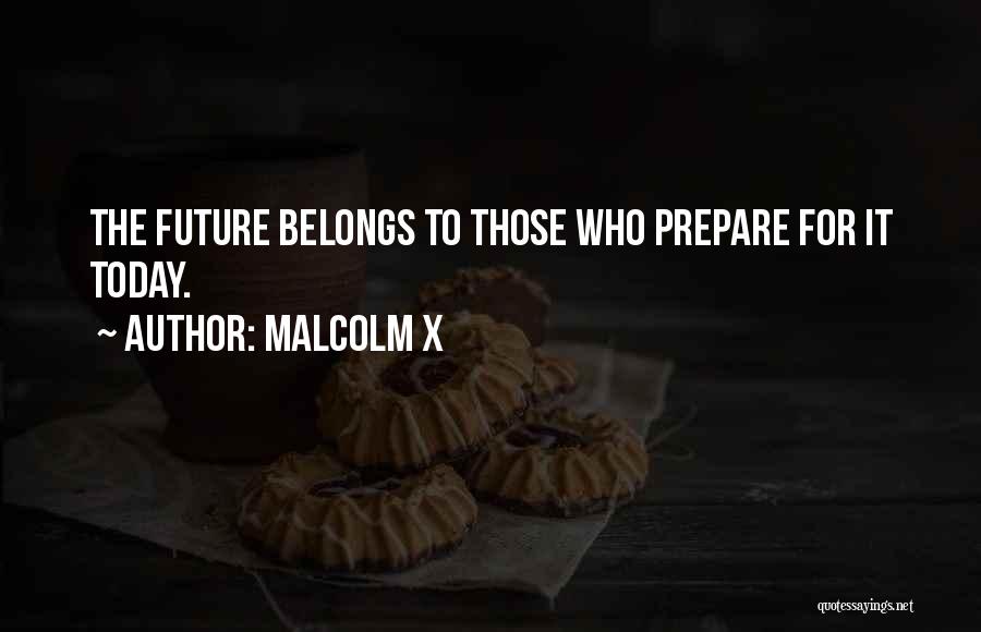 Malcolm X Quotes: The Future Belongs To Those Who Prepare For It Today.