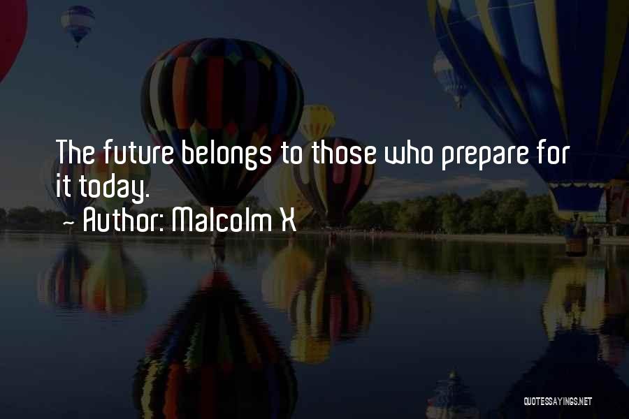 Malcolm X Quotes: The Future Belongs To Those Who Prepare For It Today.