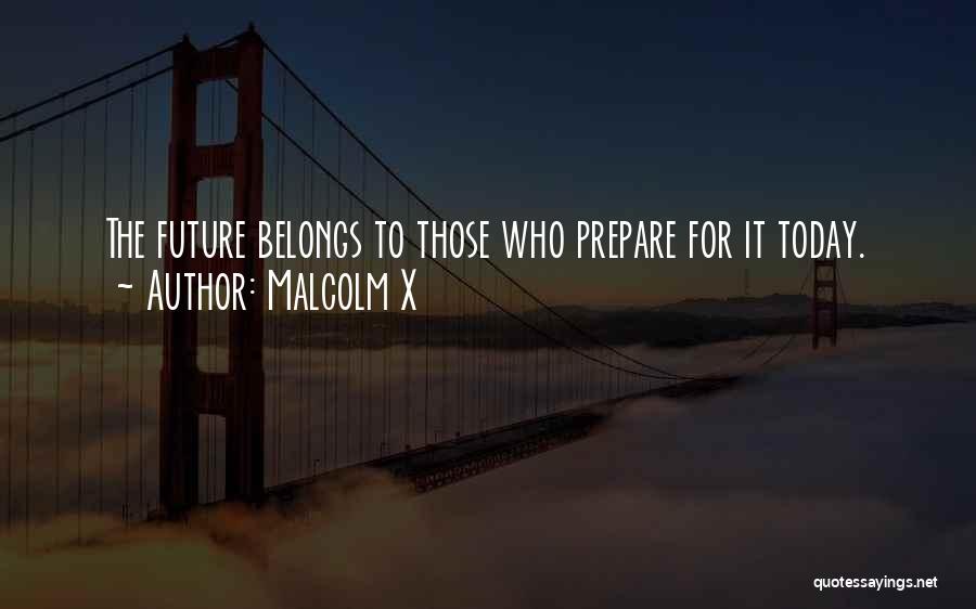 Malcolm X Quotes: The Future Belongs To Those Who Prepare For It Today.