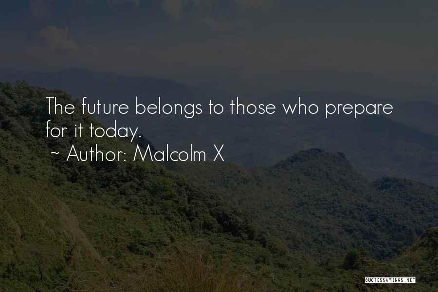 Malcolm X Quotes: The Future Belongs To Those Who Prepare For It Today.