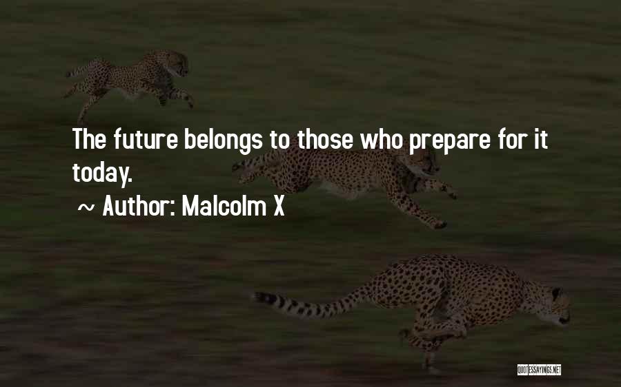 Malcolm X Quotes: The Future Belongs To Those Who Prepare For It Today.